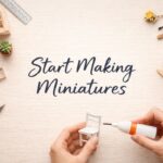 Everything You Need to Know to Start Miniature Making from Scratch